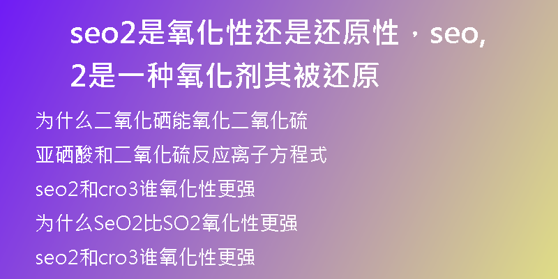 seo2是氧化性還是還原性，seo2是一種氧化劑,其被還原