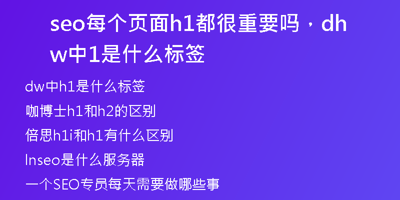 seo每個(gè)頁(yè)面h1都很重要嗎，dw中h1是什么標(biāo)簽